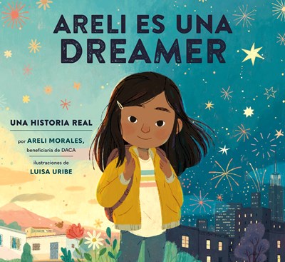Areli Es Una Dreamer: Una Historia Real por Areli Morales