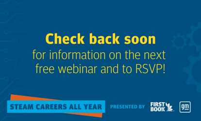 Check back soon for information on the next free webinar and to RSPV! STEM Careers All Year, presented by First Book and GM