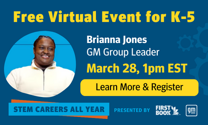 STEM Careers All Year: Free Virtual Event for K-5, presented by First Book and GM. March 28 at 1pm EST with GM Group Leader Brianna Jones. Click to learn more and register.
